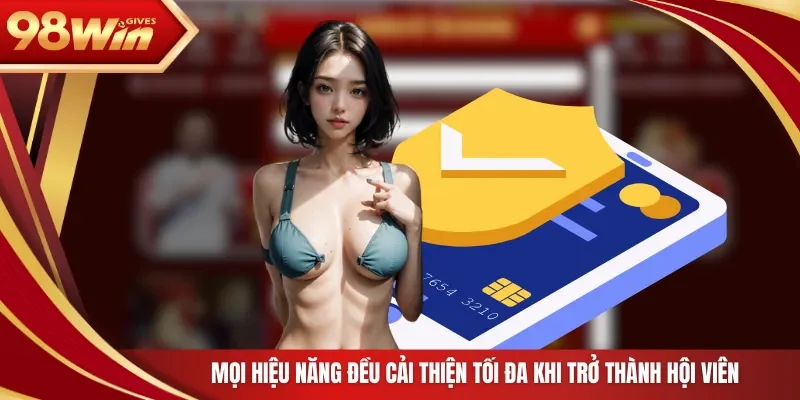 Mọi hiệu năng đều cải thiện tối đa khi trở thành hội viên