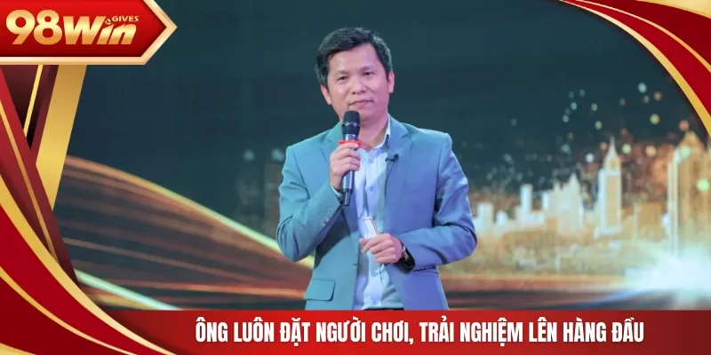 Ông luôn đặt người chơi, trải nghiệm lên hàng đầu 